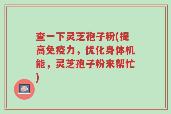 查一下灵芝孢子粉(提高免疫力,优化身体机能,灵芝孢子粉来帮忙)-第1张图片-超越 查一下灵芝孢子粉(提高免疫力,优化身体机能,灵芝孢子粉来帮忙)-第1张图片-超越