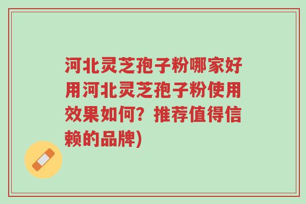 河北灵芝孢子粉哪家好用河北灵芝孢子粉使用效果如何?推荐值得信赖的品牌)-第1张图片-超越 河北灵芝孢子粉哪家好用河北灵芝孢子粉使用效果如何?推荐值得信赖的品牌)-第1张图片-超越