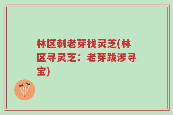 林区刺老芽找灵芝(林区寻灵芝:老芽跋涉寻宝)-第1张图片-超越 林区刺老芽找灵芝(林区寻灵芝:老芽跋涉寻宝)-第1张图片-超越