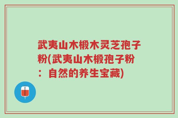 武夷山木椴木灵芝孢子粉(武夷山木椴孢子粉:自然的养生宝藏)-第1张图片-超越 武夷山木椴木灵芝孢子粉(武夷山木椴孢子粉:自然的养生宝藏)-第1张图片-超越