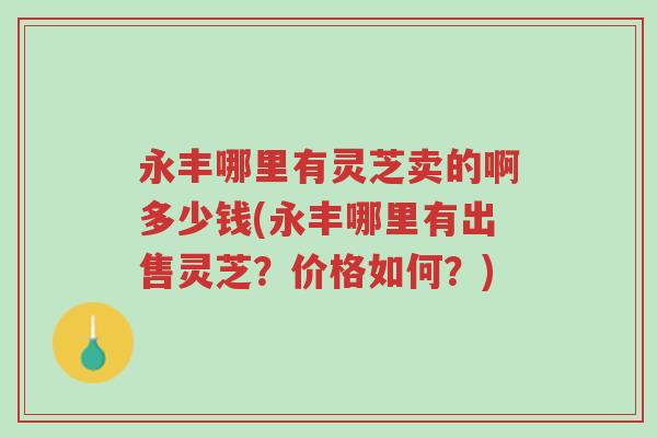 永丰哪里有灵芝卖的啊多少钱(永丰哪里有出售灵芝?价格如何?)-第1张图片-超越 永丰哪里有灵芝卖的啊多少钱(永丰哪里有出售灵芝?价格如何?)-第1张图片-超越