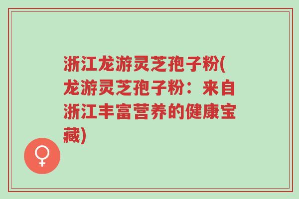浙江龙游灵芝孢子粉(龙游灵芝孢子粉:来自浙江丰富营养的健康宝藏)-第1张图片-超越 浙江龙游灵芝孢子粉(龙游灵芝孢子粉:来自浙江丰富营养的健康宝藏)-第1张图片-超越