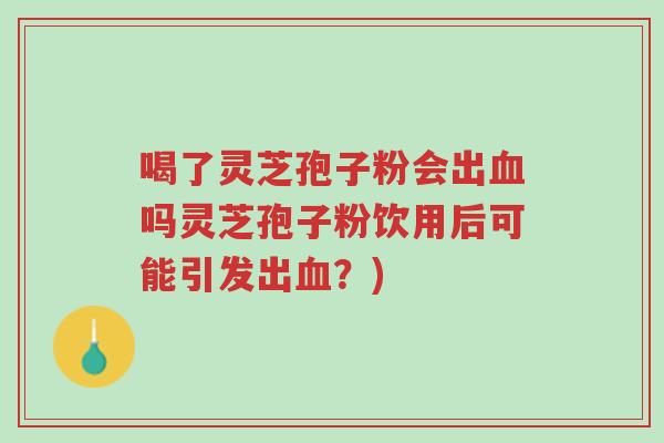 喝了灵芝孢子粉会出血吗灵芝孢子粉饮用后可能引发出血?)-第1张图片-超越 喝了灵芝孢子粉会出血吗灵芝孢子粉饮用后可能引发出血?)-第1张图片-超越
