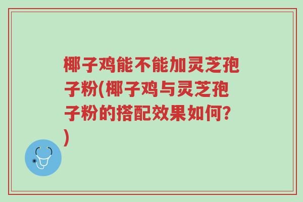 椰子鸡能不能加灵芝孢子粉(椰子鸡与灵芝孢子粉的搭配效果如何?)-第1张图片-超越 椰子鸡能不能加灵芝孢子粉(椰子鸡与灵芝孢子粉的搭配效果如何?)-第1张图片-超越