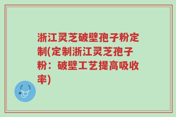 浙江灵芝破壁孢子粉定制(定制浙江灵芝孢子粉：破壁工艺提高吸收率)-第1张图片-超越