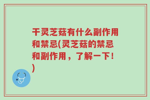 干灵芝菇有什么副作用和禁忌(灵芝菇的禁忌和副作用,了解一下!)-第1张图片-超越 干灵芝菇有什么副作用和禁忌(灵芝菇的禁忌和副作用,了解一下!)-第1张图片-超越