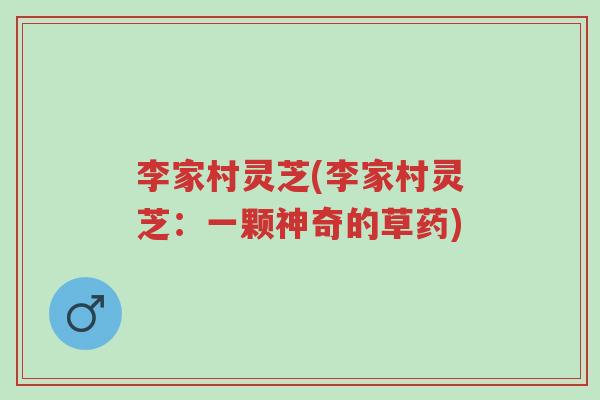 李家村灵芝(李家村灵芝:一颗神奇的草药)-第1张图片-超越 李家村灵芝(李家村灵芝:一颗神奇的草药)-第1张图片-超越