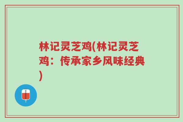 林记灵芝鸡(林记灵芝鸡:传承家乡风味经典)-第1张图片-超越 林记灵芝鸡(林记灵芝鸡:传承家乡风味经典)-第1张图片-超越