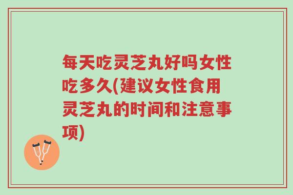 每天吃灵芝丸好吗女性吃多久(建议女性食用灵芝丸的时间和注意事项)-第1张图片-超越 每天吃灵芝丸好吗女性吃多久(建议女性食用灵芝丸的时间和注意事项)-第1张图片-超越