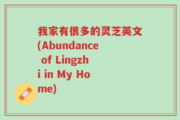 我家有很多的灵芝英文(Abundance of Lingzhi in My Home)-第1张图片-超越 我家有很多的灵芝英文(Abundance of Lingzhi in My Home)-第1张图片-超越