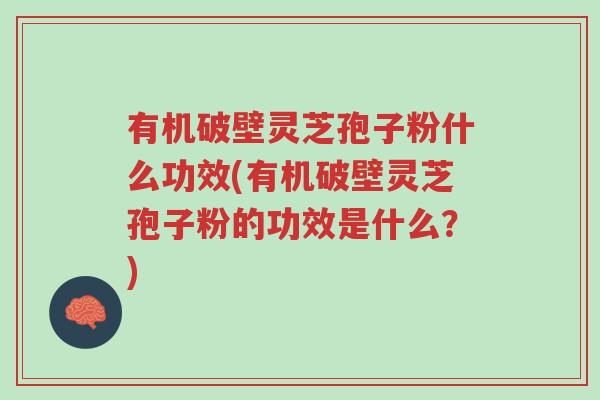 有机破壁灵芝孢子粉什么功效(有机破壁灵芝孢子粉的功效是什么?)-第1张图片-超越 有机破壁灵芝孢子粉什么功效(有机破壁灵芝孢子粉的功效是什么?)-第1张图片-超越