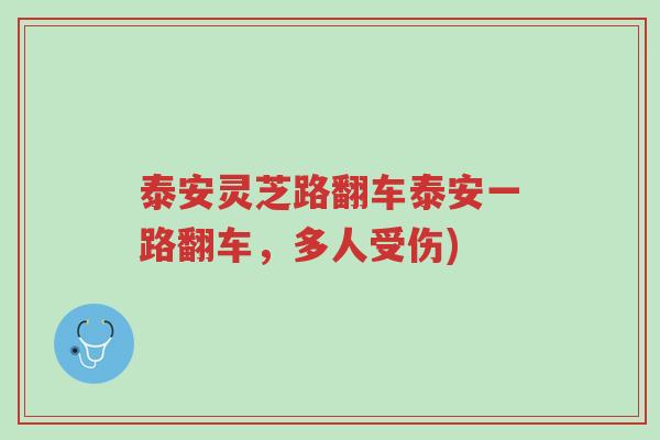 泰安灵芝路翻车泰安一路翻车,多人受伤)-第1张图片-超越 泰安灵芝路翻车泰安一路翻车,多人受伤)-第1张图片-超越