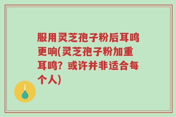 服用灵芝孢子粉后耳鸣更响(灵芝孢子粉加重耳鸣?或许并非适合每个人)-第1张图片-超越 服用灵芝孢子粉后耳鸣更响(灵芝孢子粉加重耳鸣?或许并非适合每个人)-第1张图片-超越