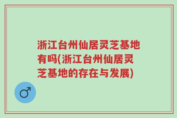 浙江台州仙居灵芝基地有吗(浙江台州仙居灵芝基地的存在与发展)-第1张图片-超越 浙江台州仙居灵芝基地有吗(浙江台州仙居灵芝基地的存在与发展)-第1张图片-超越