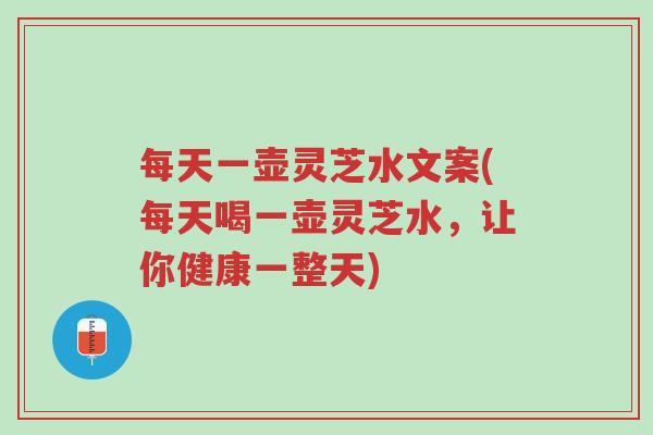 每天一壶灵芝水文案(每天喝一壶灵芝水，让你健康一整天)-第1张图片-超越