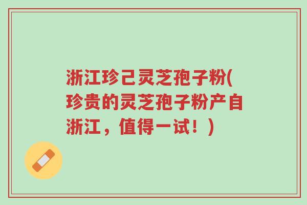 浙江珍己灵芝孢子粉(珍贵的灵芝孢子粉产自浙江,值得一试!)-第1张图片-超越 浙江珍己灵芝孢子粉(珍贵的灵芝孢子粉产自浙江,值得一试!)-第1张图片-超越
