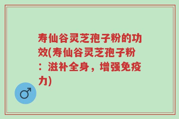 寿仙谷灵芝孢子粉的功效(寿仙谷灵芝孢子粉:滋补全身,增强免疫力)-第1张图片-超越 寿仙谷灵芝孢子粉的功效(寿仙谷灵芝孢子粉:滋补全身,增强免疫力)-第1张图片-超越