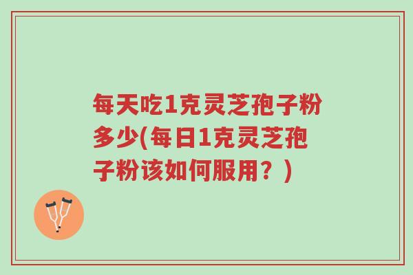 每天吃1克灵芝孢子粉多少(每日1克灵芝孢子粉该如何服用?)-第1张图片-超越 每天吃1克灵芝孢子粉多少(每日1克灵芝孢子粉该如何服用?)-第1张图片-超越