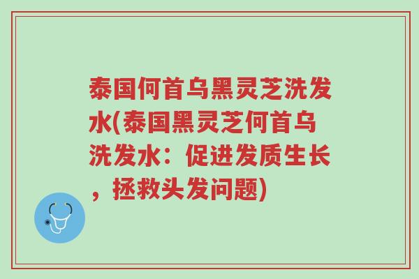 泰国何首乌黑灵芝洗发水(泰国黑灵芝何首乌洗发水：促进发质生长，拯救头发问题)-第1张图片-超越