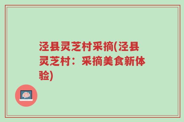 泾县灵芝村采摘(泾县灵芝村：采摘美食新体验)-第1张图片-超越