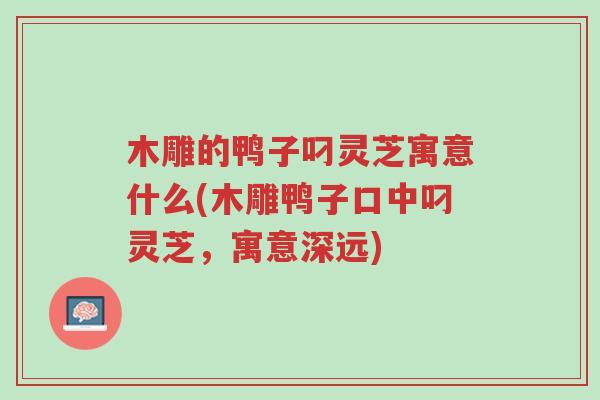 木雕的鸭子叼灵芝寓意什么(木雕鸭子口中叼灵芝,寓意深远)-第1张图片-超越 木雕的鸭子叼灵芝寓意什么(木雕鸭子口中叼灵芝,寓意深远)-第1张图片-超越
