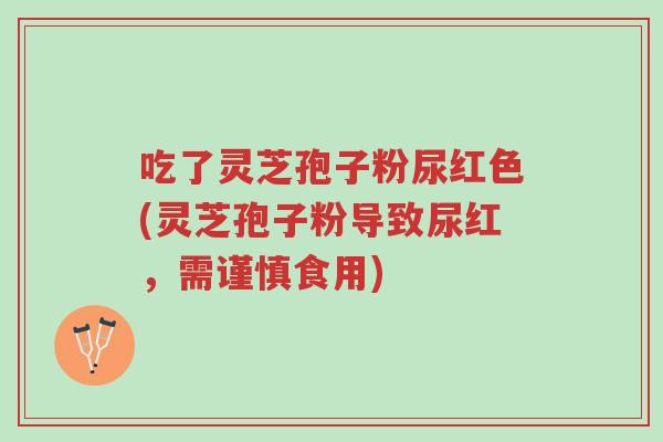 吃了灵芝孢子粉尿红色(灵芝孢子粉导致尿红,需谨慎食用)-第1张图片-超越 吃了灵芝孢子粉尿红色(灵芝孢子粉导致尿红,需谨慎食用)-第1张图片-超越