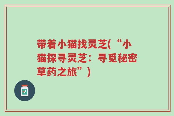 带着小猫找灵芝(“小猫探寻灵芝：寻觅秘密草药之旅”)-第1张图片-超越
