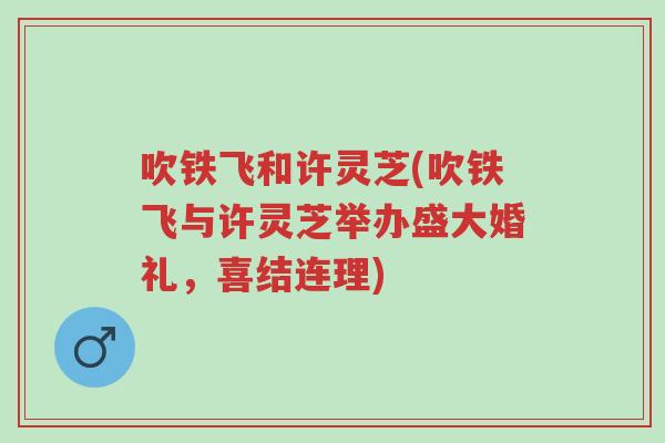 吹铁飞和许灵芝(吹铁飞与许灵芝举办盛大婚礼,喜结连理)-第1张图片-超越 吹铁飞和许灵芝(吹铁飞与许灵芝举办盛大婚礼,喜结连理)-第1张图片-超越