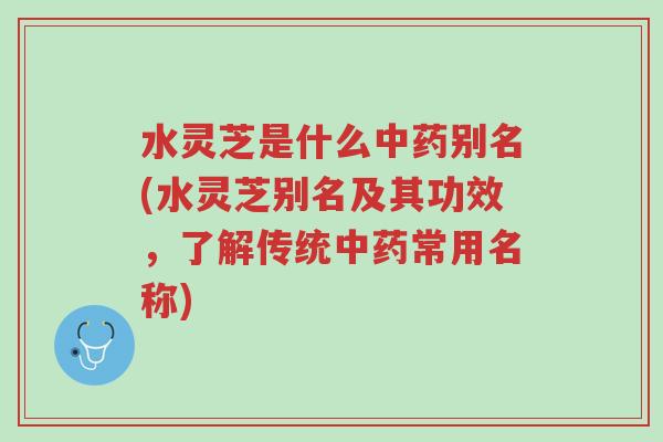水灵芝是什么中药别名(水灵芝别名及其功效,了解传统中药常用名称)-第1张图片-超越 水灵芝是什么中药别名(水灵芝别名及其功效,了解传统中药常用名称)-第1张图片-超越