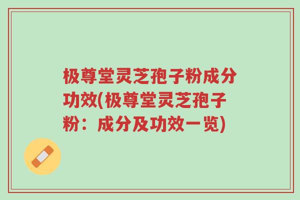 极尊堂灵芝孢子粉成分功效(极尊堂灵芝孢子粉:成分及功效一览)-第1张图片-超越 极尊堂灵芝孢子粉成分功效(极尊堂灵芝孢子粉:成分及功效一览)-第1张图片-超越
