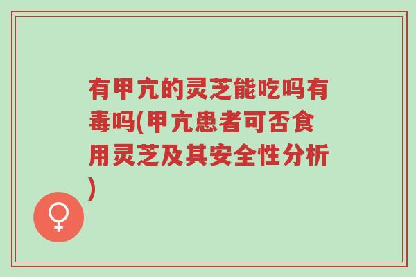 有甲亢的灵芝能吃吗有毒吗(甲亢患者可否食用灵芝及其安全性分析)-第1张图片-超越 有甲亢的灵芝能吃吗有毒吗(甲亢患者可否食用灵芝及其安全性分析)-第1张图片-超越