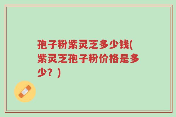 孢子粉紫灵芝多少钱(紫灵芝孢子粉价格是多少?)-第1张图片-超越 孢子粉紫灵芝多少钱(紫灵芝孢子粉价格是多少?)-第1张图片-超越
