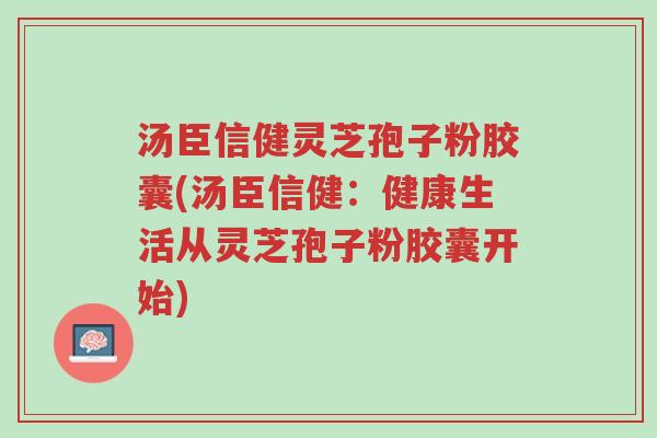 汤臣信健灵芝孢子粉胶囊(汤臣信健:健康生活从灵芝孢子粉胶囊开始)-第1张图片-超越 汤臣信健灵芝孢子粉胶囊(汤臣信健:健康生活从灵芝孢子粉胶囊开始)-第1张图片-超越