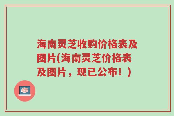 海南灵芝收购价格表及图片(海南灵芝价格表及图片,现已公布!)-第1张图片-超越 海南灵芝收购价格表及图片(海南灵芝价格表及图片,现已公布!)-第1张图片-超越