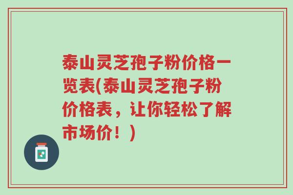泰山灵芝孢子粉价格一览表(泰山灵芝孢子粉价格表,让你轻松了解市场价!)-第1张图片-超越 泰山灵芝孢子粉价格一览表(泰山灵芝孢子粉价格表,让你轻松了解市场价!)-第1张图片-超越