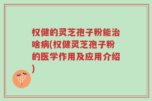 权健的灵芝孢子粉能治啥病(权健灵芝孢子粉的医学作用及应用介绍)-第1张图片-超越 权健的灵芝孢子粉能治啥病(权健灵芝孢子粉的医学作用及应用介绍)-第1张图片-超越