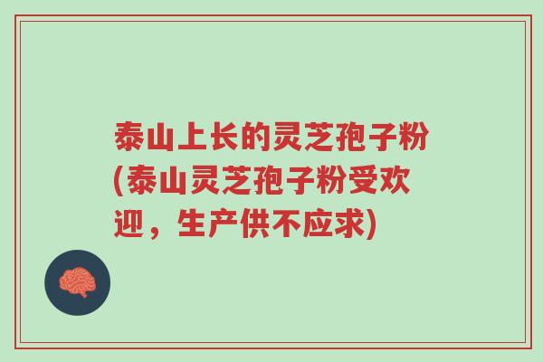 泰山上长的灵芝孢子粉(泰山灵芝孢子粉受欢迎,生产供不应求)-第1张图片-超越 泰山上长的灵芝孢子粉(泰山灵芝孢子粉受欢迎,生产供不应求)-第1张图片-超越