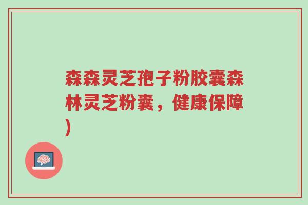 森森灵芝孢子粉胶囊森林灵芝粉囊,健康保障)-第1张图片-超越 森森灵芝孢子粉胶囊森林灵芝粉囊,健康保障)-第1张图片-超越
