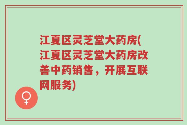 江夏区灵芝堂大药房(江夏区灵芝堂大药房改善中药销售,开展互联网服务)-第1张图片-超越 江夏区灵芝堂大药房(江夏区灵芝堂大药房改善中药销售,开展互联网服务)-第1张图片-超越