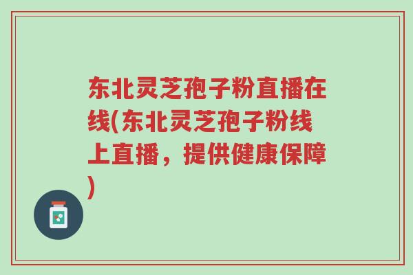 东北灵芝孢子粉直播在线(东北灵芝孢子粉线上直播,提供健康保障)-第1张图片-超越 东北灵芝孢子粉直播在线(东北灵芝孢子粉线上直播,提供健康保障)-第1张图片-超越