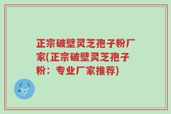 正宗破壁灵芝孢子粉厂家(正宗破壁灵芝孢子粉:专业厂家推荐)-第1张图片-超越 正宗破壁灵芝孢子粉厂家(正宗破壁灵芝孢子粉:专业厂家推荐)-第1张图片-超越