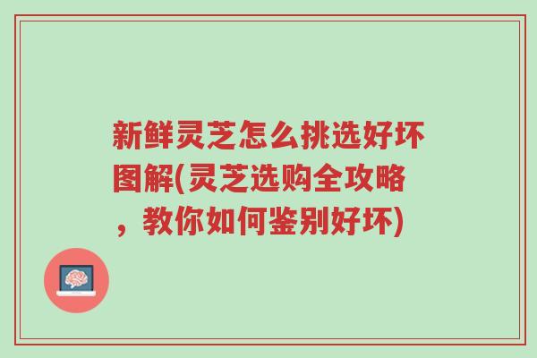新鲜灵芝怎么挑选好坏图解(灵芝选购全攻略,教你如何鉴别好坏)-第1张图片-超越 新鲜灵芝怎么挑选好坏图解(灵芝选购全攻略,教你如何鉴别好坏)-第1张图片-超越