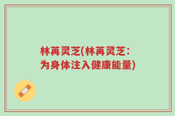林苒灵芝(林苒灵芝:为身体注入健康能量)-第1张图片-超越 林苒灵芝(林苒灵芝:为身体注入健康能量)-第1张图片-超越