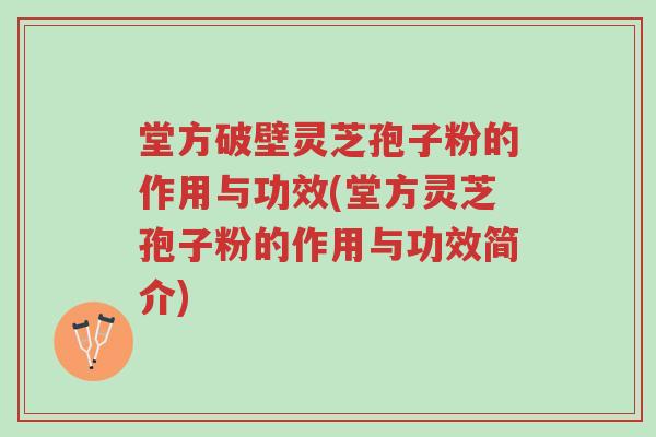 堂方破壁灵芝孢子粉的作用与功效(堂方灵芝孢子粉的作用与功效简介)-第1张图片-超越 堂方破壁灵芝孢子粉的作用与功效(堂方灵芝孢子粉的作用与功效简介)-第1张图片-超越