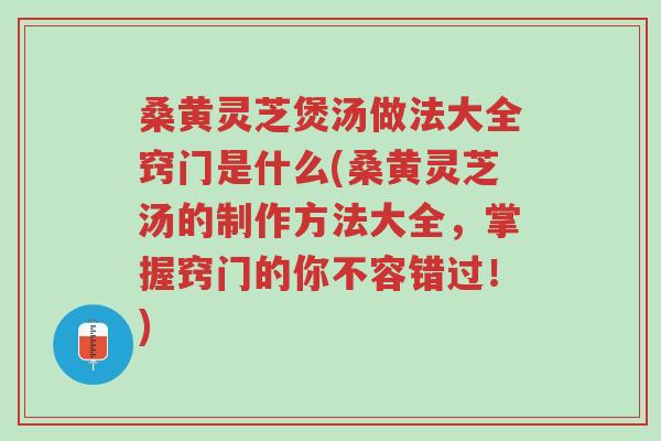 桑黄灵芝煲汤做法大全窍门是什么(桑黄灵芝汤的制作方法大全,掌握窍门的你不容错过!)-第1张图片-超越 桑黄灵芝煲汤做法大全窍门是什么(桑黄灵芝汤的制作方法大全,掌握窍门的你不容错过!)-第1张图片-超越