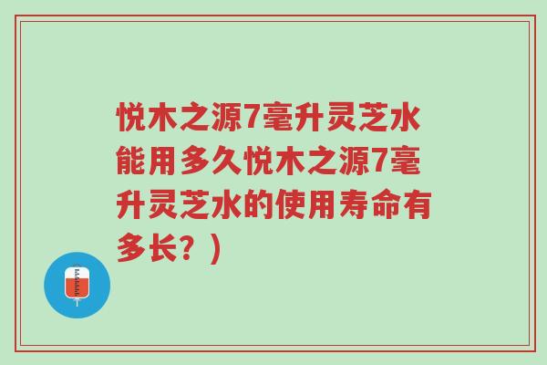 悦木之源7毫升灵芝水能用多久悦木之源7毫升灵芝水的使用寿命有多长?)-第1张图片-超越 悦木之源7毫升灵芝水能用多久悦木之源7毫升灵芝水的使用寿命有多长?)-第1张图片-超越