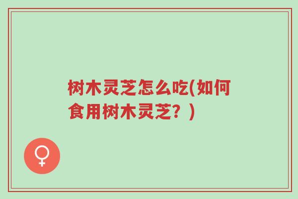 树木灵芝怎么吃(如何食用树木灵芝?)-第1张图片-超越 树木灵芝怎么吃(如何食用树木灵芝?)-第1张图片-超越