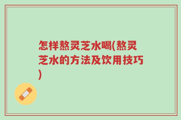 怎样熬灵芝水喝(熬灵芝水的方法及饮用技巧)-第1张图片-超越 怎样熬灵芝水喝(熬灵芝水的方法及饮用技巧)-第1张图片-超越