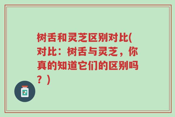 树舌和灵芝区别对比(对比:树舌与灵芝,你真的知道它们的区别吗?)-第1张图片-超越 树舌和灵芝区别对比(对比:树舌与灵芝,你真的知道它们的区别吗?)-第1张图片-超越