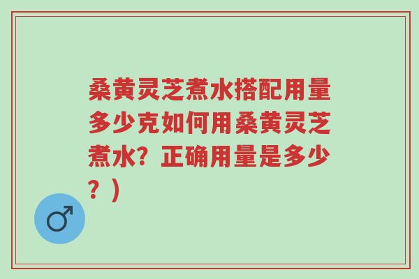 桑黄灵芝煮水搭配用量多少克如何用桑黄灵芝煮水?正确用量是多少?)-第1张图片-超越 桑黄灵芝煮水搭配用量多少克如何用桑黄灵芝煮水?正确用量是多少?)-第1张图片-超越